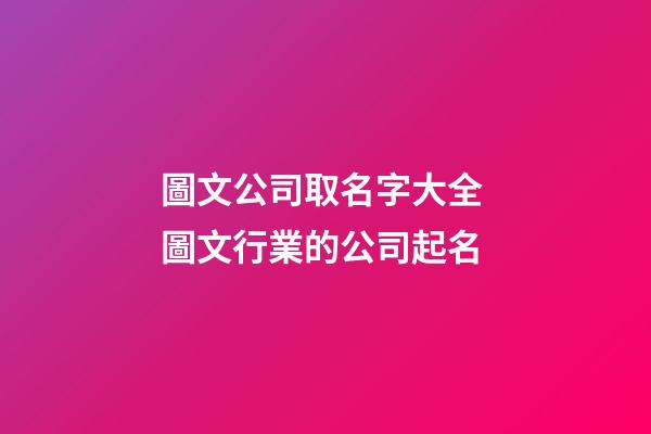 圖文公司取名字大全 圖文行業的公司起名-第1張-公司起名-玄機派
